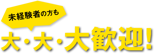 未経験者の方も大・大・大歓迎！