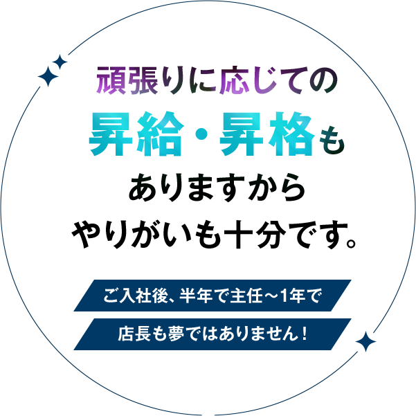 頑張りに応じての昇給・昇格もありますからやりがいも十分です。